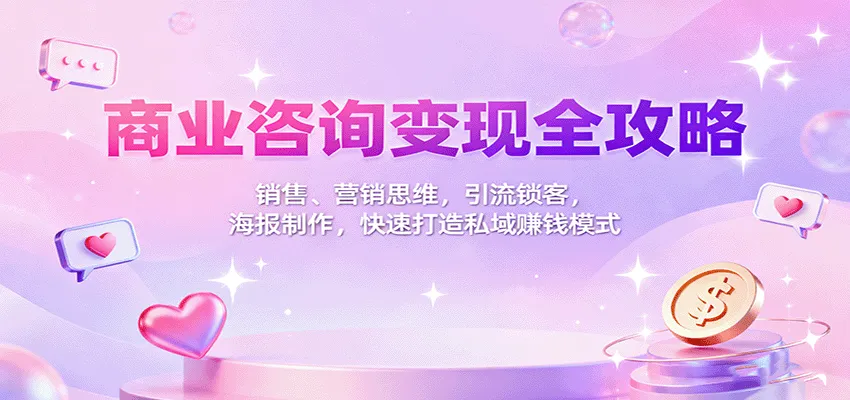 商业咨询变现全攻略：销售、营销思维，引流锁客，海报制作，快速打造私域赚钱模式-来缘阁