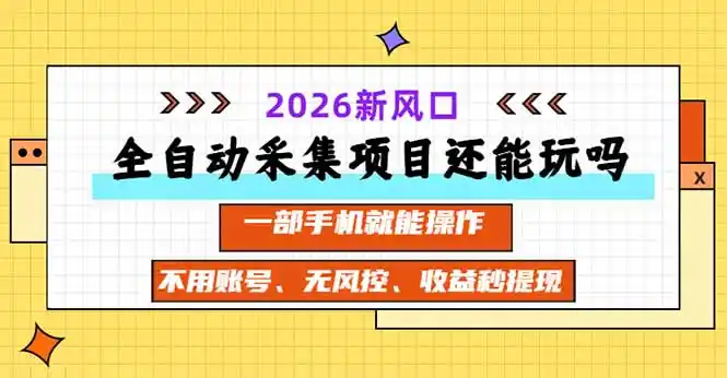 全自动采集项目还能玩吗？2026实测新风口 一部手机就能操作-来缘阁