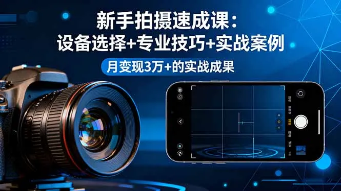 新手拍摄速成课，设备选择+专业技巧+实战案例，月变现3万+的实战成果-来缘阁