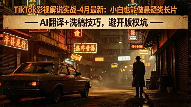 TikTok影视解说实战-4月最新：小白也能做悬疑类长片，AI翻译+洗稿技巧，避开版权坑-来缘阁