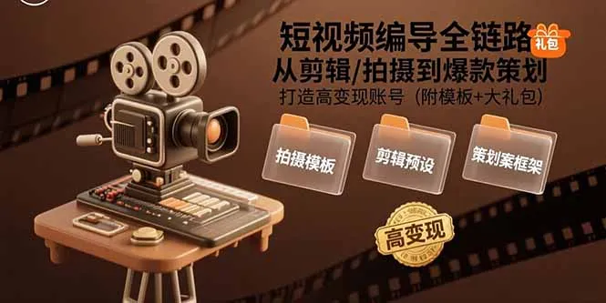 短视频编导全链路：从剪辑/拍摄到爆款策划,打造高变现账号(附模板+大礼包-来缘阁