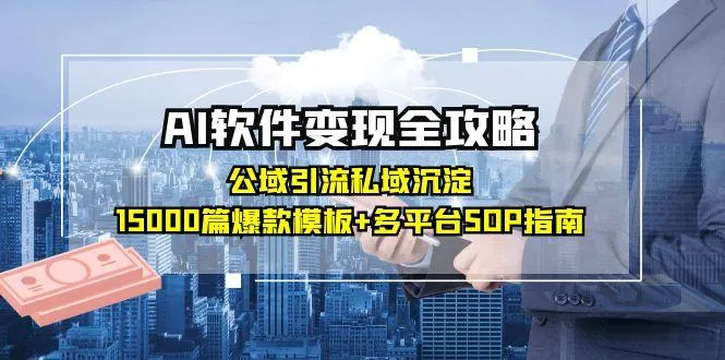 AI软件变现全攻略:公域引流私域沉淀,15000篇爆款模板+多平台SOP指南-来缘阁