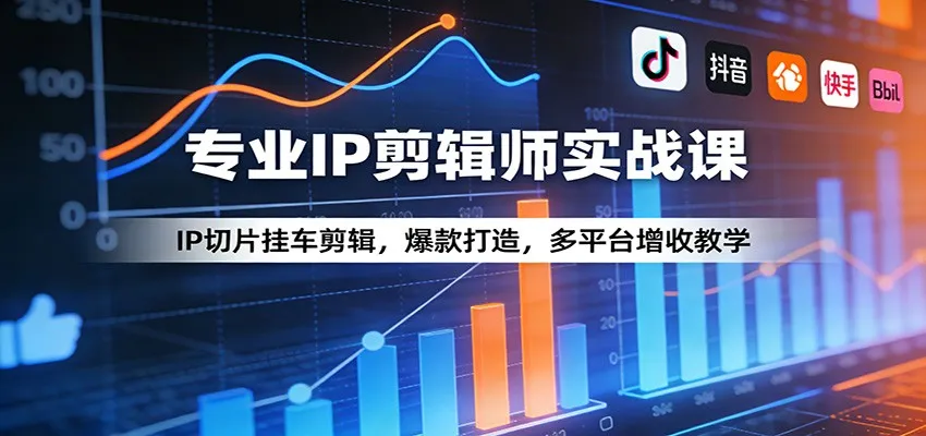 专业IP剪辑师实战课:IP切片挂车剪辑,爆款打造,多平台增收教学-来缘阁