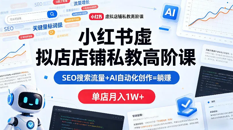 小红书虚拟店铺私教高阶课，SEO搜索流量+AI自动化创作=躺賺，单店月入1W+-来缘阁