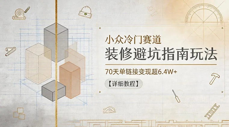 小众冷门赛道，装修避坑指南玩法，70天单链接变现超6.4W+【详细教程】-来缘阁