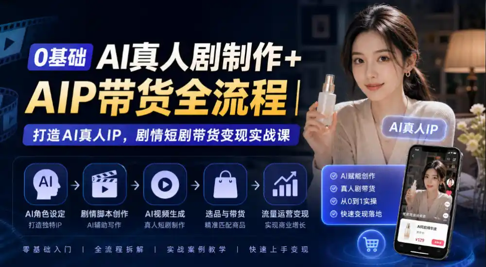 0基础AI真人剧制作+AIP带货全流程|打造AI真人IP,剧情短剧带货变现实战课