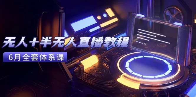 无人+半无人直播教程：AI工具+场景搭建，0到1掌握核心技术(6月更新-来缘阁