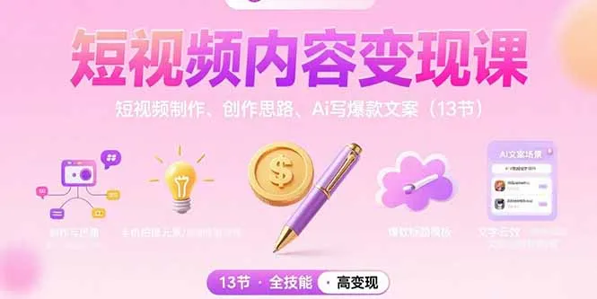 短视频内容变现课：短视频制作、创作思路、Ai写爆款文案(13节-来缘阁
