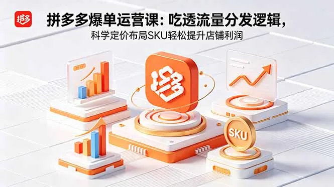 拼多多爆单运营实战课:吃透流量分发逻辑,科学定价布局SKU轻松提升店铺利润-来缘阁