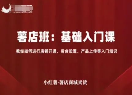 小红薯薯店商城卖货，基础入门课，教你如何进行店铺开通、后台设置、产品上传等入门知识-来缘阁