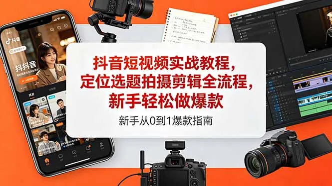 抖音短视频实战教程,定位选题拍摄剪辑全流程,新手轻松做爆款-来缘阁