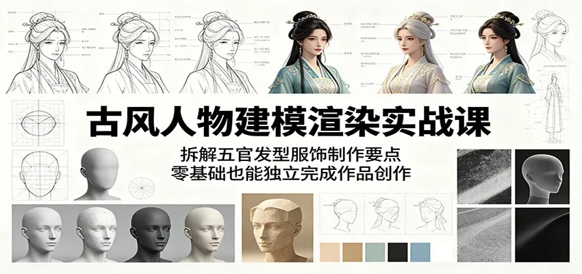 古风人物建模渲染实战课：拆解五官发型服饰制作要点，零基础也能独立完成作品创作-来缘阁