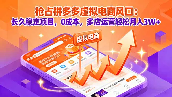 抢占拼多多虚拟电商风口：长久稳定项目，0成本，多店运营轻松月入3W+-来缘阁