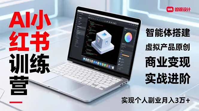 AI小红书训练营2.0，智能体搭建、虚拟产品原创、商业变现，实战进阶，实现个人副业月入3万+-来缘阁