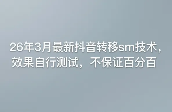 26年3月最新抖音转移sm技术，效果自行测试，不保证百分百-来缘阁