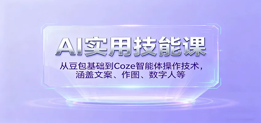 AI实用技能课，从豆包基础到Coze智能体操作技术，涵盖文案、作图、数字人等-来缘阁