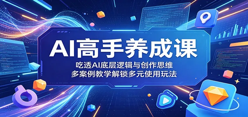 AI高手养成课:吃透AI底层逻辑与创作思维,多案例教学解锁多元使用玩法-来缘阁