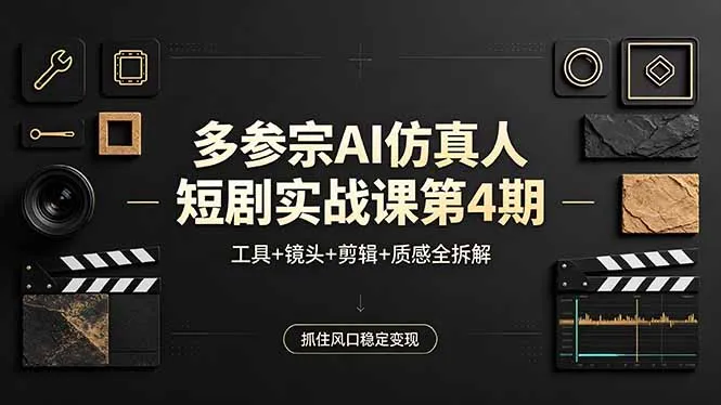 多参宗AI仿真人短剧实战课第4期，工具+镜头+剪辑+质感全拆解，抓住风口稳定变现-来缘阁