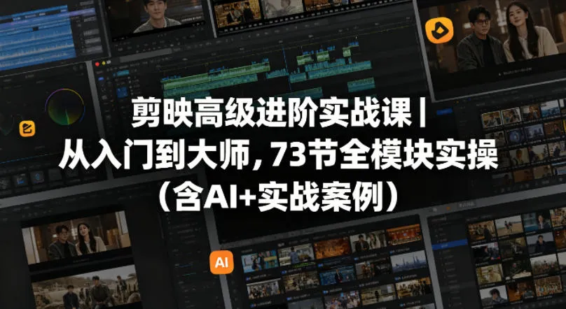 剪映高级进阶实战课｜从入门到大师，73节全模块实操(含AI+实战案例)-来缘阁