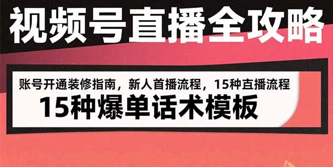 视频号直播全攻略：账号开通装修指南，新人首播流程，15种爆单话术模板-来缘阁