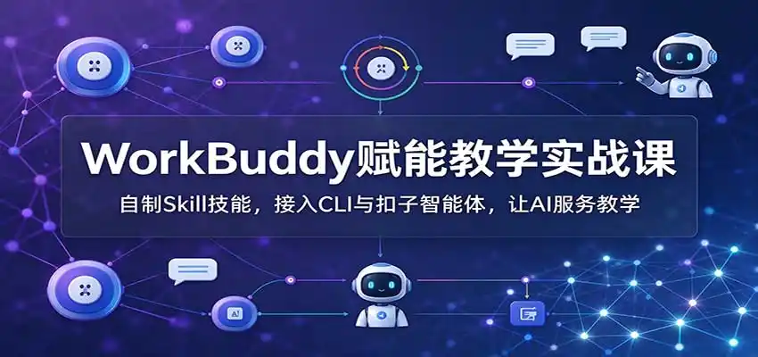 WorkBuddy赋能教学实战课：自制Skill技能，接入CLI与扣子智能体，让AI服务教学-来缘阁