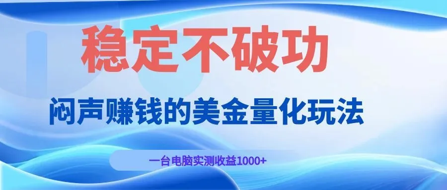 闷声赚钱的美金量化玩法，一台电脑实测收益1000+稳定不破功！-来缘阁