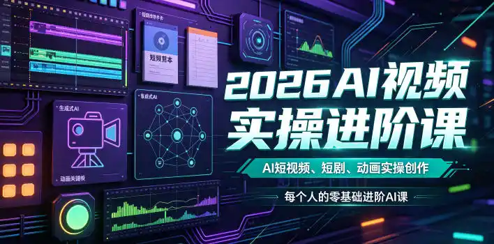 2026AI视频实操进阶课，AI短视频、短剧、动画实操创作，每个人的零基础进阶ai课(更新0825)-来缘阁