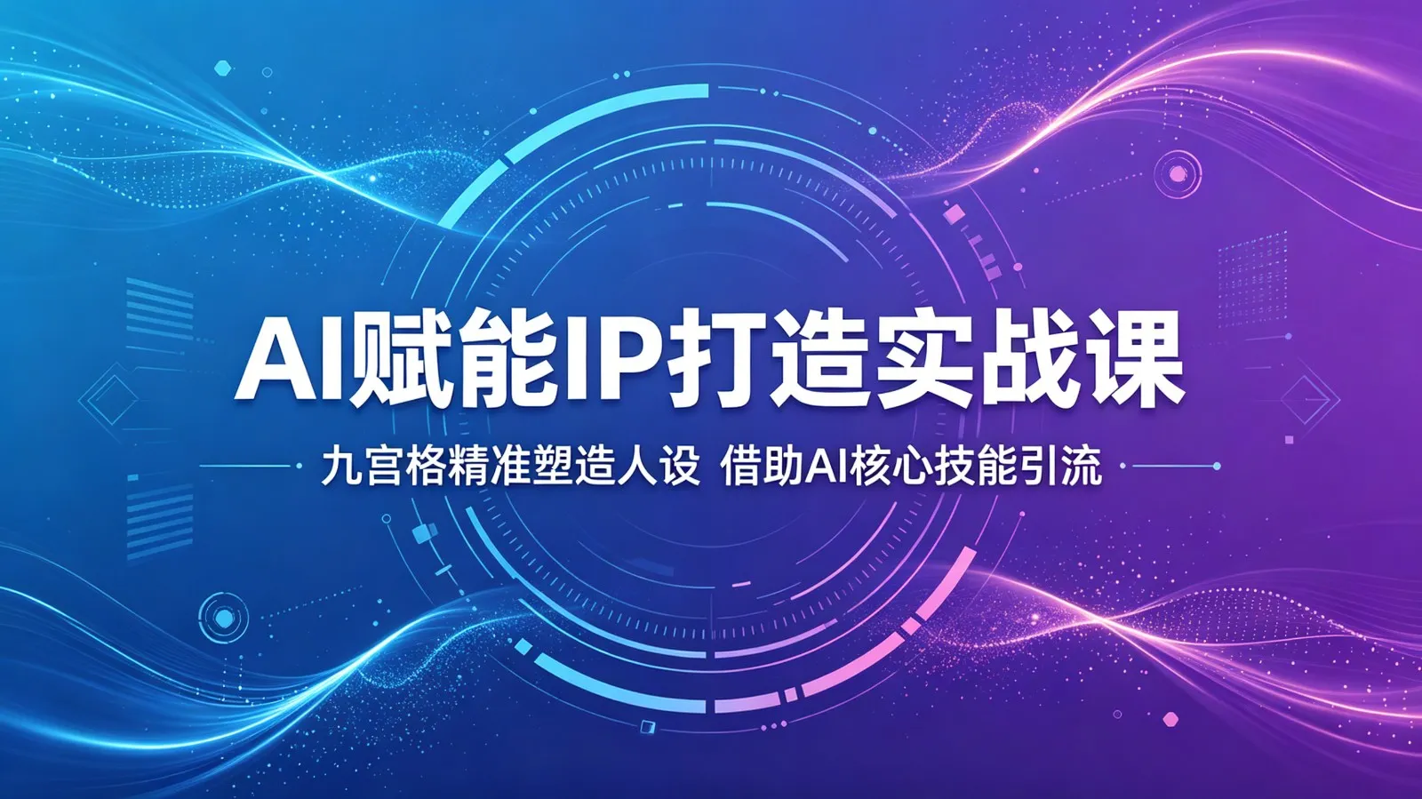 AI赋能IP打造实战课：九宫格精准塑造人设，借助AI核心技能引流-来缘阁