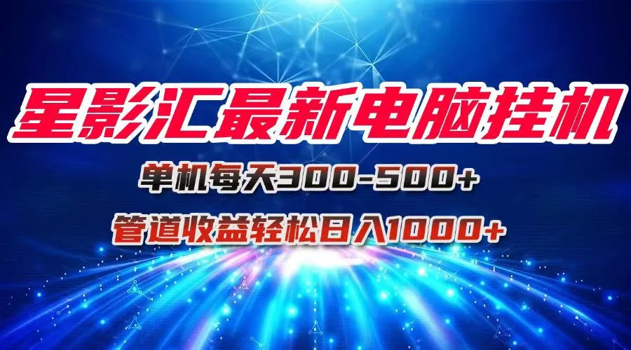 星影汇最新电脑挂机单机每天300+团队管道收益轻松日入1000+-来缘阁