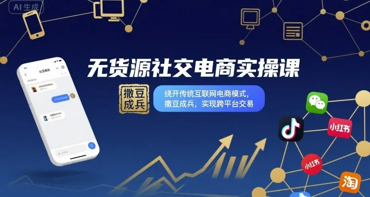 无货源社交电商实操课，绕开传统互联网电商模式，撒豆成兵，实现跨平台交易-来缘阁
