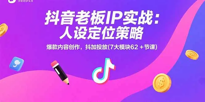 抖音老板IP实战:人设定位策略,爆款内容创作,抖加投放(7大模块62+节课-来缘阁