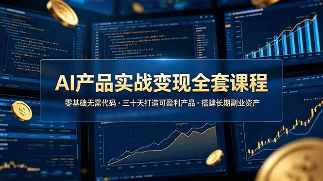 AI产品实战变现全套课程，零基础无需代码，三十天打造可盈利产品搭建长期副业资产-来缘阁