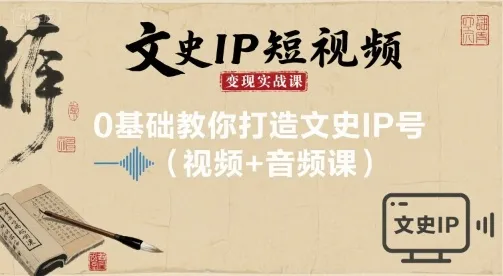 文史IP短视频变现实战课，0基础教你打造文史IP号(视频+音频课)-来缘阁