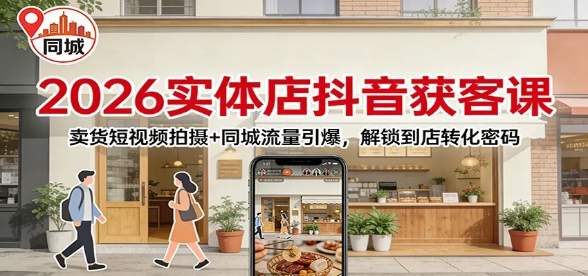 2026实体店抖音获客：卖货短视频拍摄+同城流量引爆，解锁到店转化密码-来缘阁