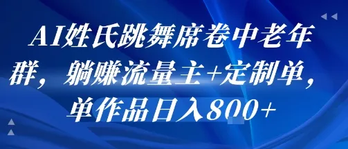 AI姓氏跳舞席卷中老年群，躺挣流量主+定制单，单作品日入8张-来缘阁