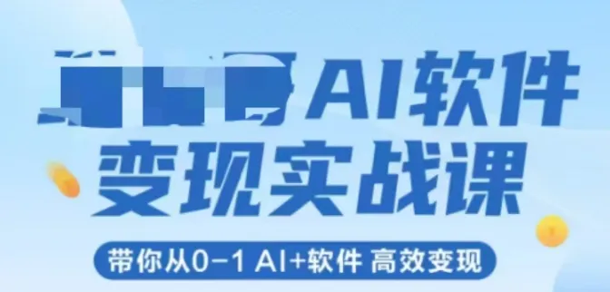 AI软件变现实战课，带你从0-1 Al+软件 高效变现-来缘阁