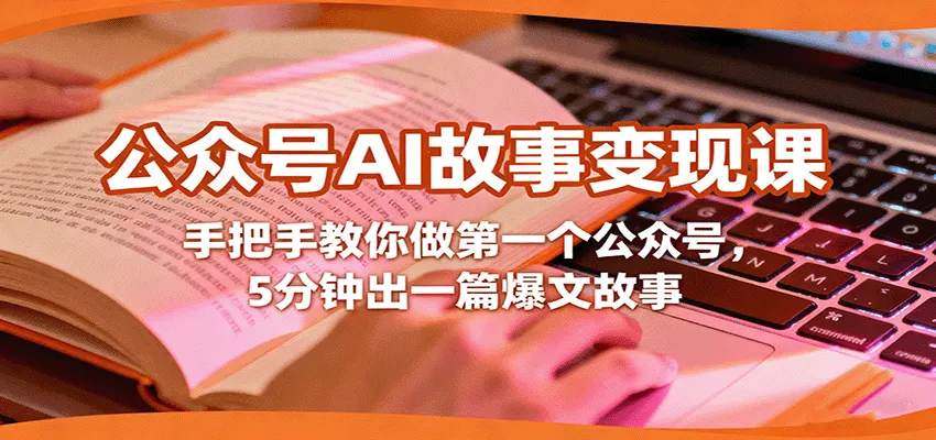 公众号AI故事变现课，手把手教你做第一个公众号，5分钟出一篇爆文故事-来缘阁