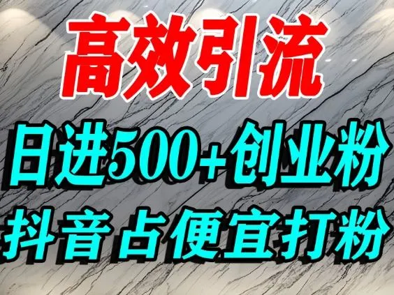 怎么打创业粉？抖音利用占便宜心理引流创业粉，单人日引500+精准流量-来缘阁