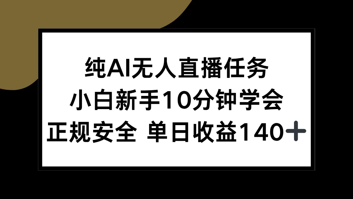 纯AI无人直播任务，小白新手10分钟学会 ，正规安全 单日收益140+-来缘阁