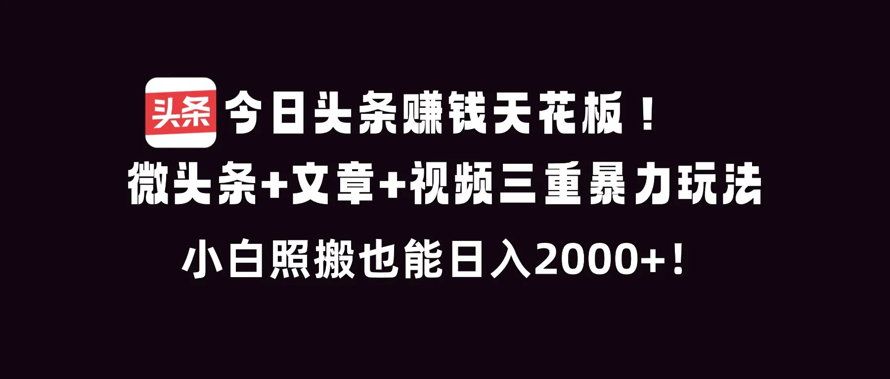 今日头条赚钱天花板!微头条+文章+视频三重暴利玩法,小白照搬也能日人2000+-来缘阁