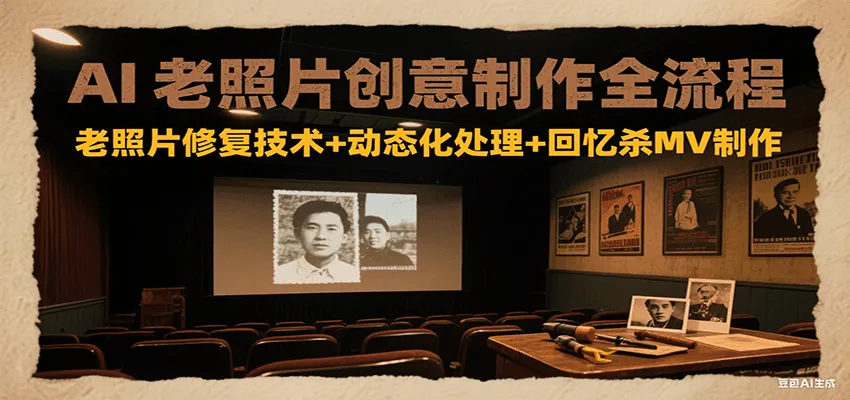 AI老照片创意制作全流程：老照片修复技术+动态化处理+回忆杀MV制作-来缘阁