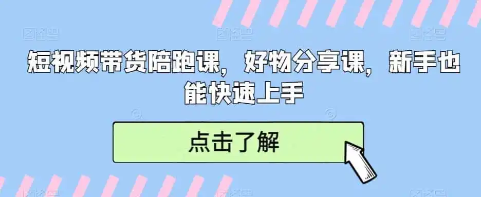 短视频带货陪跑课，好物分享课，新手也能快速上手-来缘阁