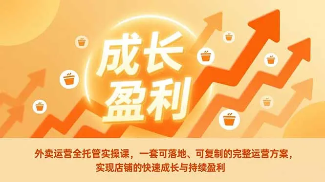 外卖运营全托管实操课，一套可落地、可复制的完整运营方案，实现店铺的快速成长与持续盈利-来缘阁