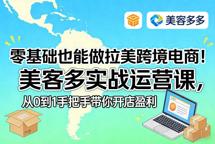 零基础也能做拉美跨境电商!美客多实战运营课,从0到1手把手带你开店盈利-来缘阁