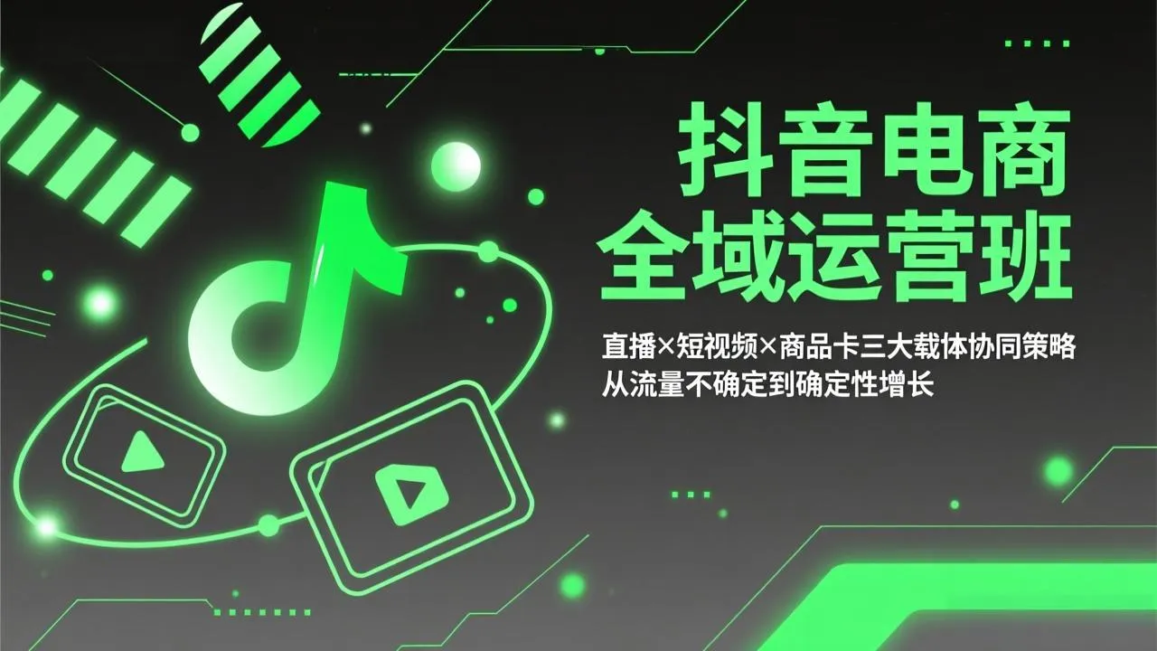 抖音电商全域运营班：直播×短视频×商品卡三大载体协同策略，从流量不确定到确定性增长-来缘阁