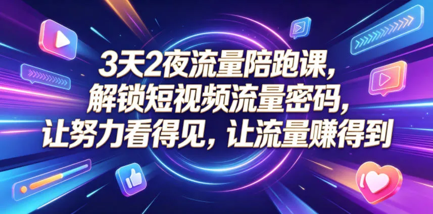 3天2夜流量陪跑课,解锁短视频流量密码,让努力看得见,让流量賺得到-来缘阁