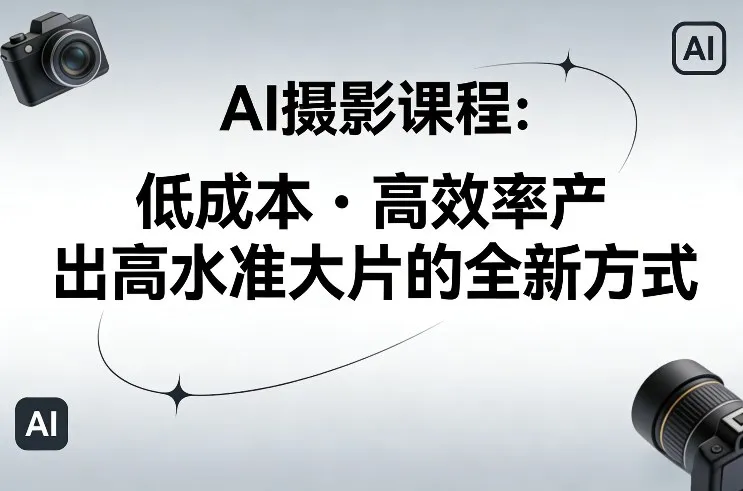 AI摄影课程,低成本高效率产出高水准大片的全新方式-来缘阁