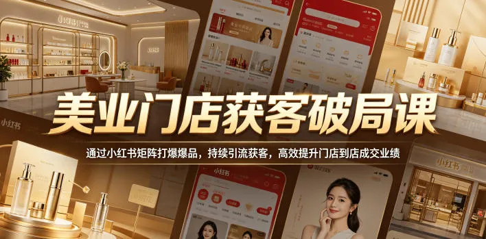 美业门店获客破局课,通过小红书矩阵打爆爆品,持续引流获客,高效提升门店到店成交业绩-来缘阁