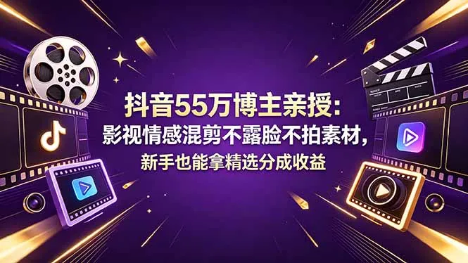 抖音55万博主亲授：影视情感混剪不露脸不拍素材，新手也能拿精选分成收益-来缘阁