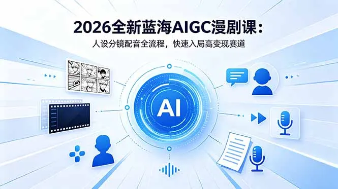 2026全新蓝海AIGC漫剧课:人设分镜配音全流程,快速入局高变现赛道-来缘阁